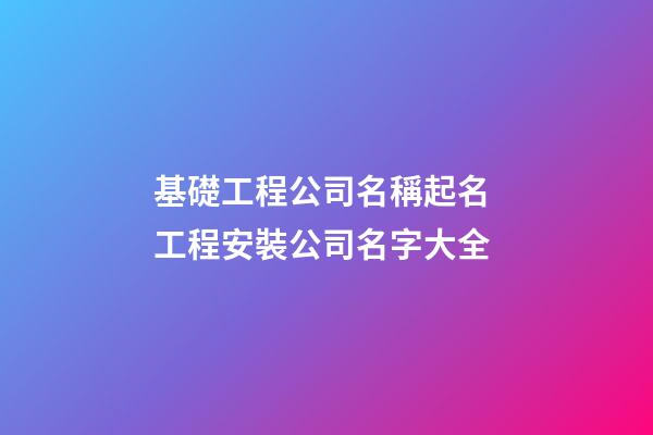 基礎工程公司名稱起名 工程安裝公司名字大全-第1張-公司起名-玄機派